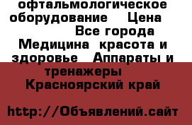 офтальмологическое оборудование  › Цена ­ 840 000 - Все города Медицина, красота и здоровье » Аппараты и тренажеры   . Красноярский край